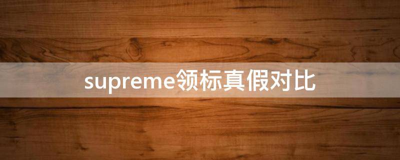 supreme领标真假对比 supreme领标真假辨别