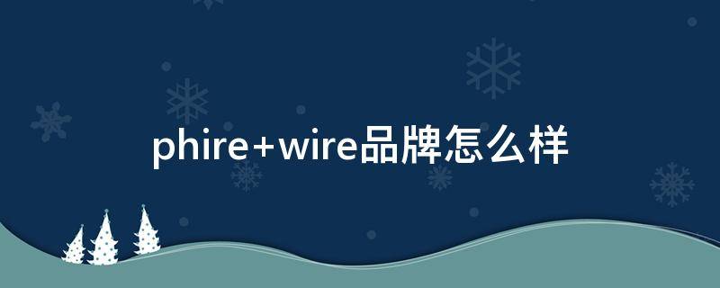 phire wire品牌怎么样