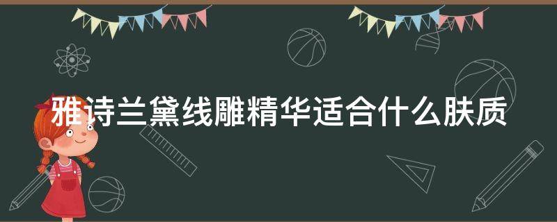 雅诗兰黛线雕精华适合什么肤质（雅诗兰黛线雕精华好不好用）