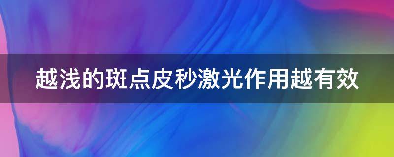 越浅的斑点皮秒激光作用越有效 皮秒对浅色斑点有效果吗?