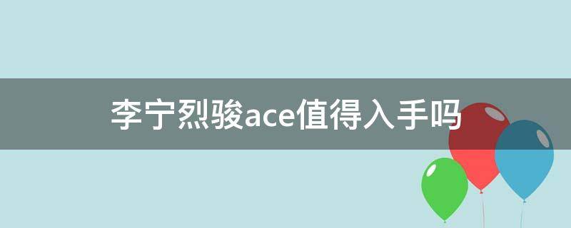 李宁烈骏ace值得入手吗 李宁烈骏ace值得入手吗值得买吗