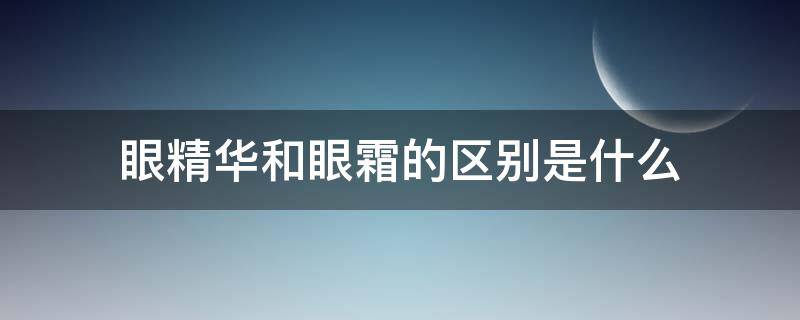 眼精华和眼霜的区别是什么（眼精华和眼霜的区别是什么意思）