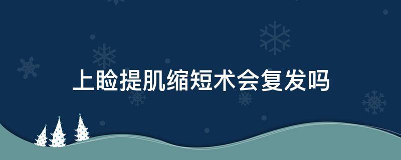 上睑提肌缩短术会复发吗（提上睑肌缩短术容易复发吗）