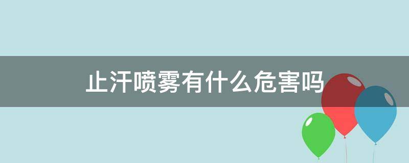 止汗喷雾有什么危害吗（止汗喷雾对身体有害吗）