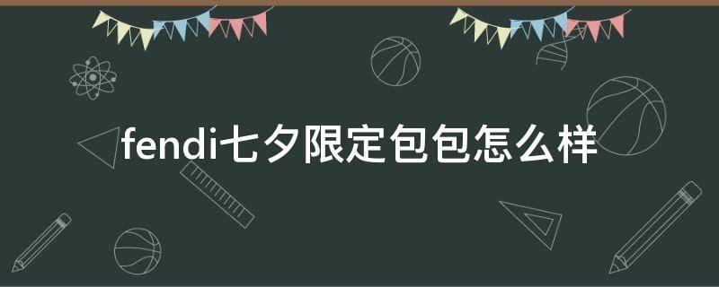 fendi七夕限定包包怎么样 fendi限量版