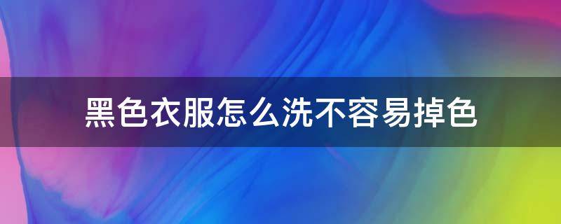 黑色衣服怎么洗不容易掉色 黑色衣服怎么洗不会掉色