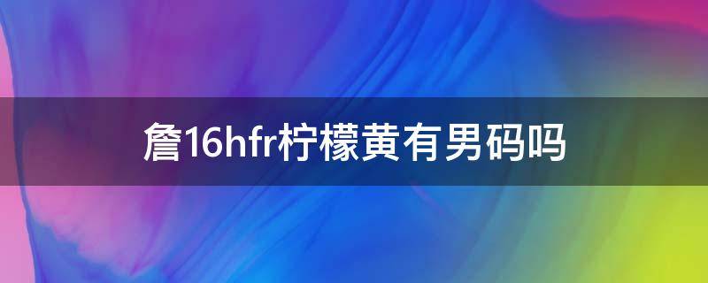 詹16hfr柠檬黄有男码吗 詹姆斯16联名