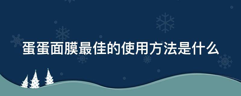 蛋蛋面膜最佳的使用方法是什么（蛋蛋面膜的使用方法是什么?能敷一夜吗?）