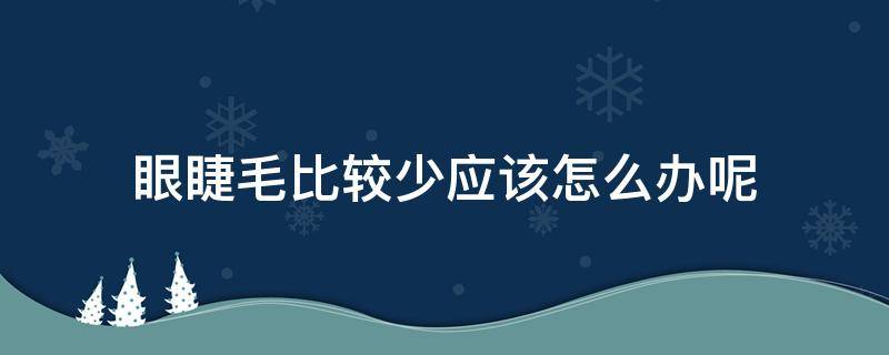 眼睫毛比较少应该怎么办呢 眼睫毛比较少应该怎么办呢图片