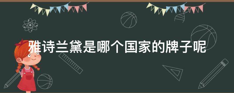 雅诗兰黛是哪个国家的牌子呢（雅诗兰黛是哪个国家的牌子呢）