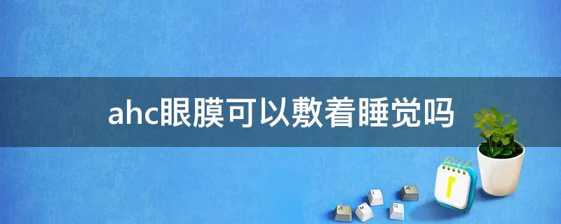 ahc眼膜可以敷着睡觉吗（ahc眼贴面膜怎么样）