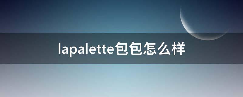 lapalette包包怎么样（lapoletue包包）