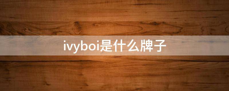 ivyboi是什么牌子（ivybears是什么品牌）