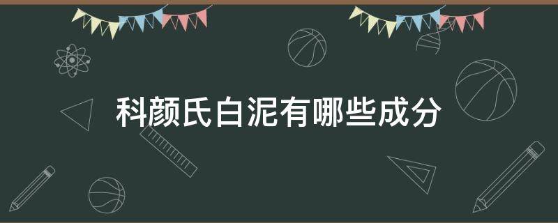 科颜氏白泥有哪些成分 科颜氏白泥有什么成分