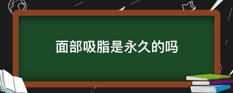 面部吸脂是永久的吗（面部吸脂价格大概多少钱）