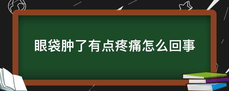 眼袋肿了有点疼痛怎么回事 眼袋有点肿起来有点疼怎么办