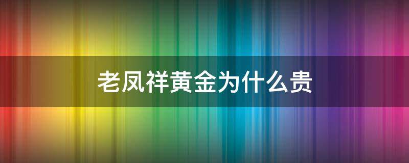 老凤祥黄金为什么贵 老凤祥黄金为什么贵了