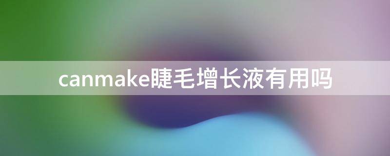 canmake睫毛增长液有用吗 canmake睫毛打底怎么样