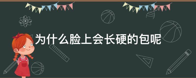 为什么脸上会长硬的包呢 为什么脸上会起硬硬的包