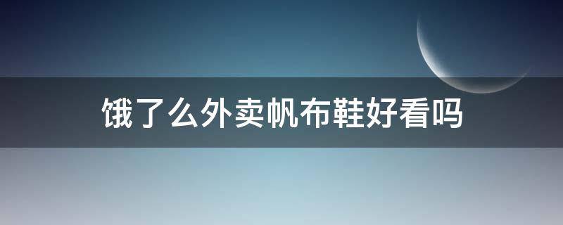 饿了么外卖帆布鞋好看吗（饿了么外卖帆布鞋好看吗知乎）