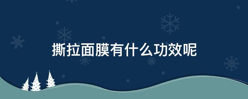 撕拉面膜有什么功效呢（撕拉面膜有什么功效呢图片）