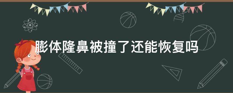 膨体隆鼻被撞了还能恢复吗 膨体隆鼻被撞了还能恢复吗图片