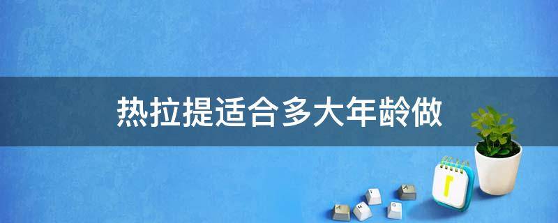 热拉提适合多大年龄做 热拉提适合多大年龄做