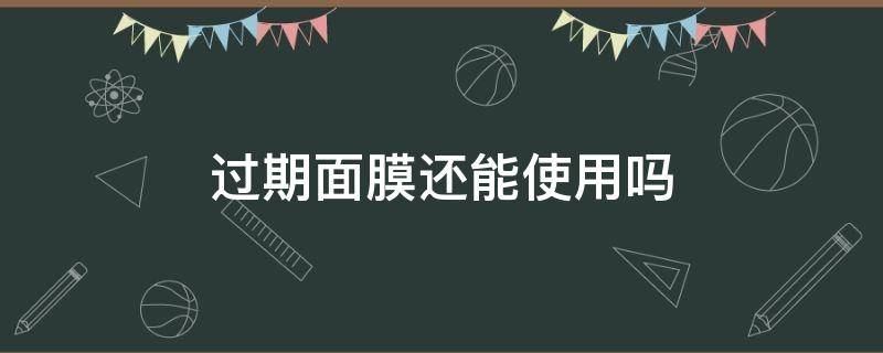 过期面膜还能使用吗（过期面膜还能使用吗没开封）