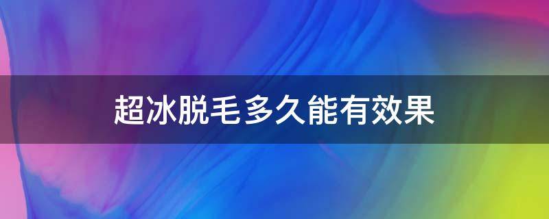 超冰脱毛多久能有效果 超冰脱毛可以保持多久