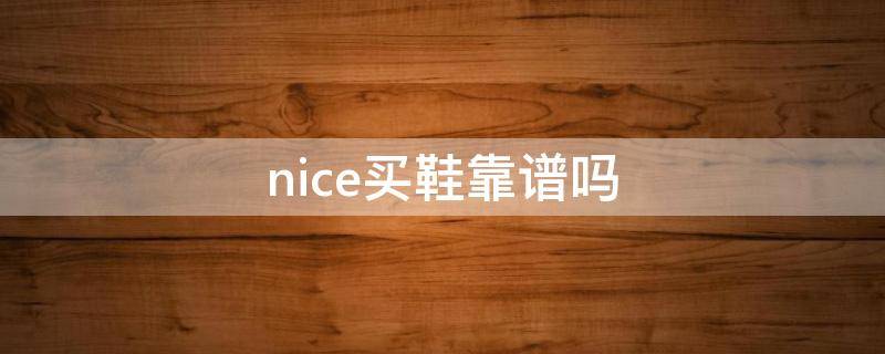 nice买鞋靠谱吗（nice上买鞋真不真）