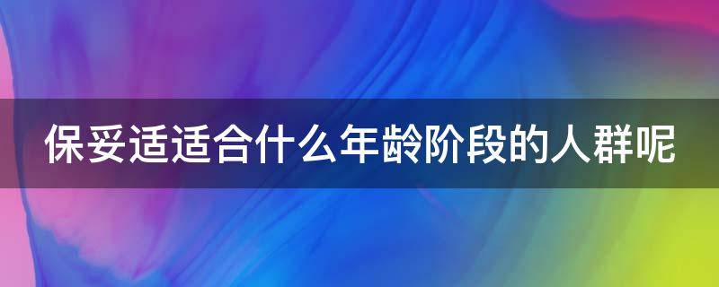 保妥适适合什么年龄阶段的人群呢（保妥适适合多大年龄）