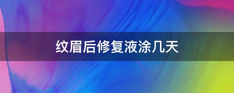 纹眉后修复液涂几天（纹眉后修复液涂几天可以停）