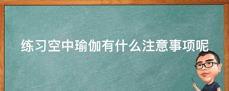 练习空中瑜伽有什么注意事项呢（空中瑜伽要点）