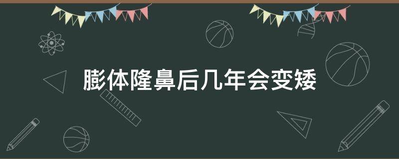 膨体隆鼻后几年会变矮 膨体隆鼻后几年后需要取吗