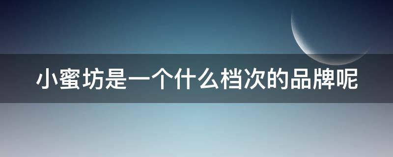 小蜜坊是一个什么档次的品牌呢（小蜜坊是一个什么档次的品牌呢英文）