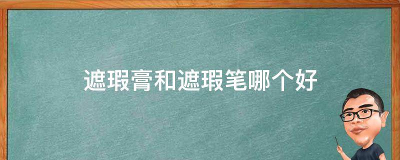 遮瑕膏和遮瑕笔哪个好 遮瑕膏和遮瑕笔哪个好用