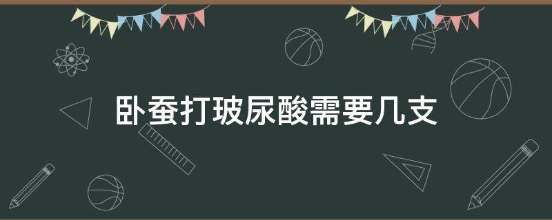 卧蚕打玻尿酸需要几支 卧蚕打玻尿酸需要几支针