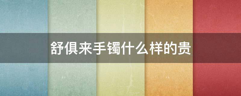 舒俱来手镯什么样的贵 舒俱来手镯什么样的贵一些