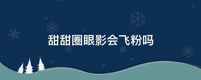 甜甜圈眼影会飞粉吗 丹参和红枣能疏通血管吗