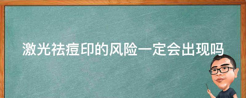 激光祛痘印的风险一定会出现吗 激光祛痘印的危害性