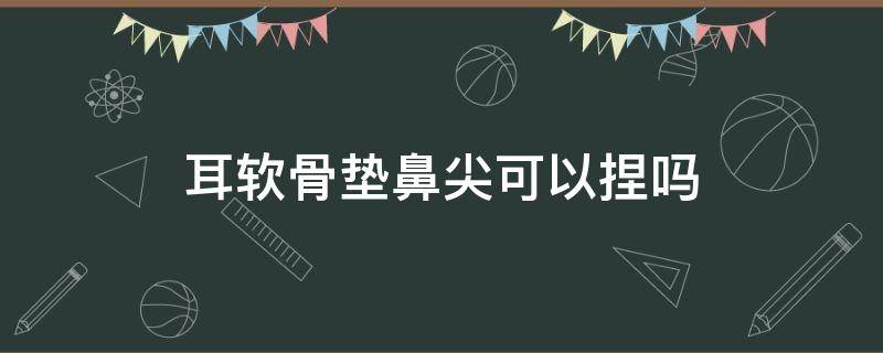 耳软骨垫鼻尖可以捏吗 耳软骨垫鼻尖可以捏吗有用吗