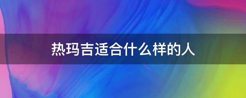 热玛吉适合什么样的人 热玛吉适合哪些人