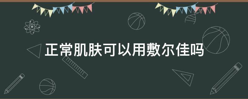 正常肌肤可以用敷尔佳吗 健康肌肤可以用敷尔佳面膜吗