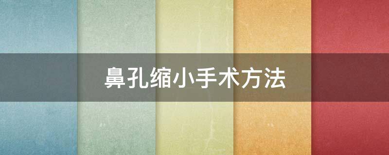 鼻孔缩小手术方法 鼻孔缩小手术方法视频