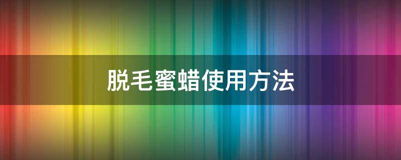 脱毛蜜蜡使用方法 脱毛蜜蜡使用方法图解