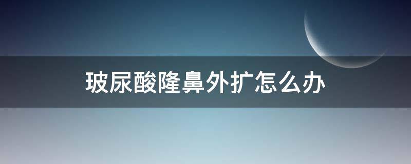 玻尿酸隆鼻外扩怎么办 玻尿酸隆鼻变宽的补救方法