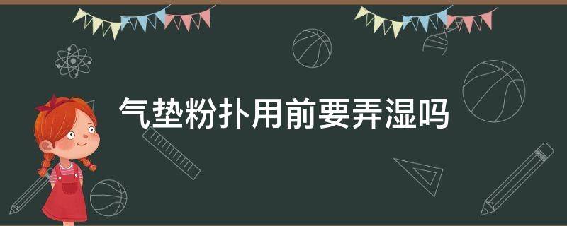 气垫粉扑用前要弄湿吗 用气垫的时候粉扑要弄湿吗