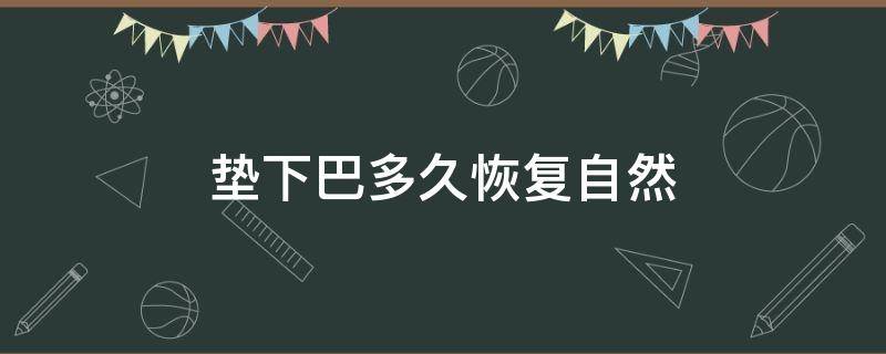 垫下巴多久恢复自然 垫下巴要多久后才看能看出最终效果