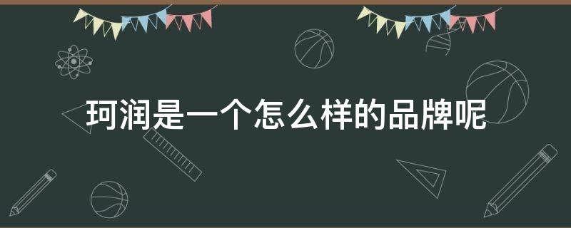 珂润是一个怎么样的品牌呢 珂润是什么品牌旗下的