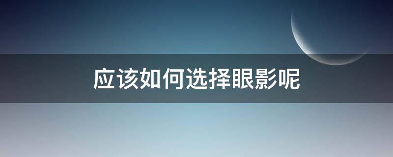 应该如何选择眼影呢（如何选择合适的眼影）